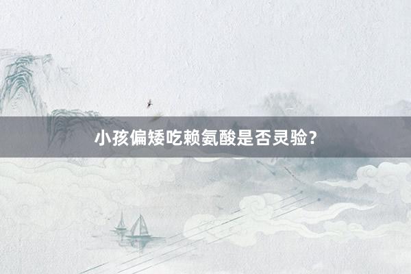 小孩偏矮吃赖氨酸是否灵验？