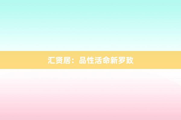 汇贤居：品性活命新罗致