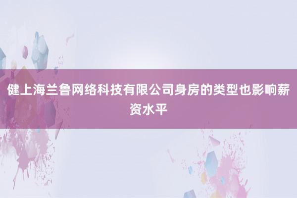 健上海兰鲁网络科技有限公司身房的类型也影响薪资水平