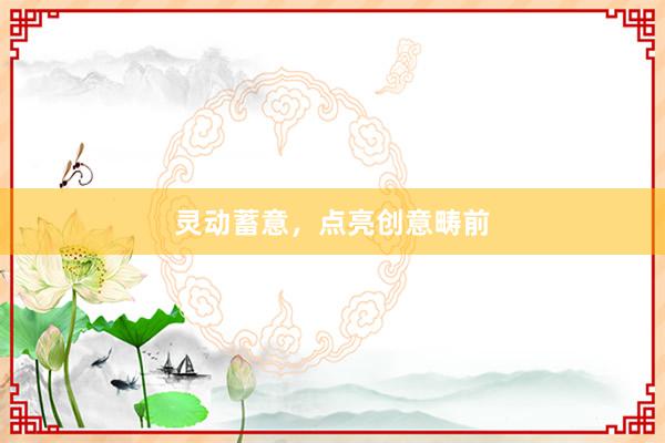 灵动蓄意,点亮创意畴前