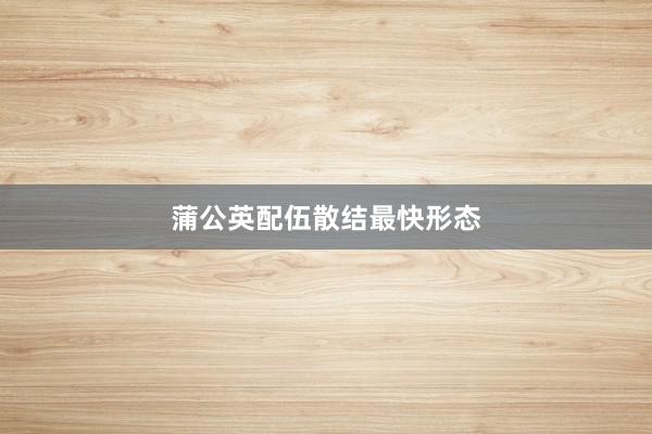 蒲公英配伍散结最快形态