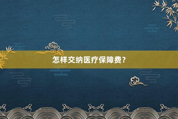 怎样交纳医疗保障费？